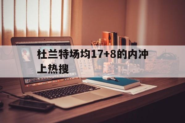 杜兰特场均17+8的内冲上热搜的简单介绍 杜兰特场均17+8的内冲上热搜的简单介绍